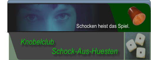 Schock-Aus-Huesten  Knobelclub  Schocken heist das Spiel.