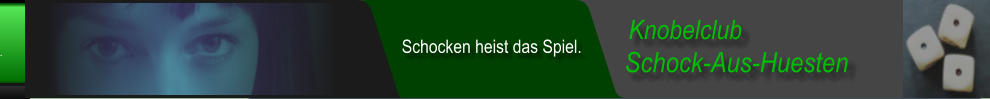 Schock-Aus-Huesten  Knobelclub  Schocken heist das Spiel.