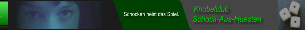 Schock-Aus-Huesten  Knobelclub  Schocken heist das Spiel.