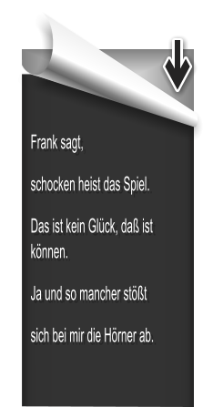 Frank sagt, schocken heist das Spiel. Das ist kein Glck, da ist knnen.  Ja und so mancher stt sich bei mir die Hrner ab.