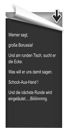 Werner sagt, groe Borussia! Und am runden Tisch, sucht er die Ecke. Was will er uns damit sagen.      Schock-Aus-Hand ! Und die nchste Runde wird eingelutet.....Biiiiiinnnng.