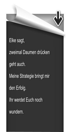 Elke sagt, zweimal Daumen drcken geht auch. Meine Strategie bringt mir den Erfolg. Ihr werdet Euch noch wundern.