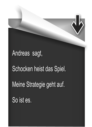 Andreas  sagt, Schocken heist das Spiel. Meine Strategie geht auf. So ist es.