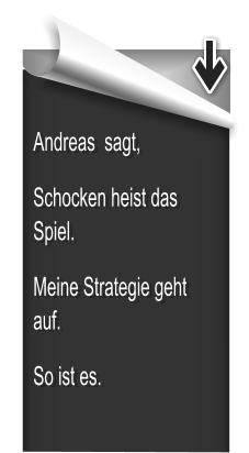 Andreas  sagt, Schocken heist das Spiel. Meine Strategie geht auf. So ist es.