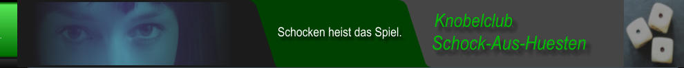Schock-Aus-Huesten  Knobelclub  Schocken heist das Spiel.