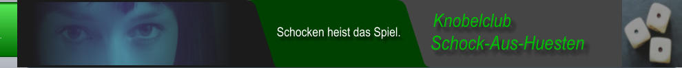 Schock-Aus-Huesten  Knobelclub  Schocken heist das Spiel.