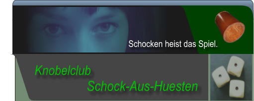 Schock-Aus-Huesten  Knobelclub  Schocken heist das Spiel.